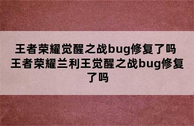 王者荣耀觉醒之战bug修复了吗 王者荣耀兰利王觉醒之战bug修复了吗